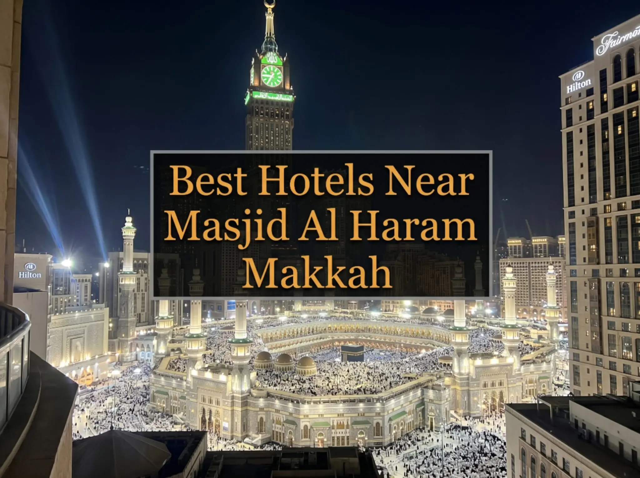 Best Hotels Near Masjid Al Haram Makkah - Night view of the Kaaba and Grand Mosque crowded with pilgrims, Abraj Al Bait Clock Tower, and luxury hotels like Hilton and Fairmont.